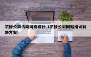 清远装修公司活动网页设计（装修公司网站建设解决方案）