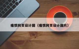 清远痛恨网页设计图（痛恨网页设计图片）