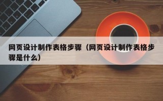 清远网页设计制作表格步骤（网页设计制作表格步骤是什么）
