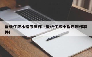 清远壁纸生成小程序制作（壁纸生成小程序制作软件）
