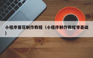 清远小程序窗花制作教程（小程序制作教程零基础）
