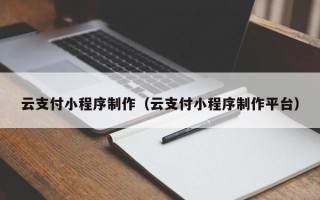 清远云支付小程序制作（云支付小程序制作平台）
