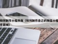 清远如何制作小程序商（如何制作自己的微信小程序商城）