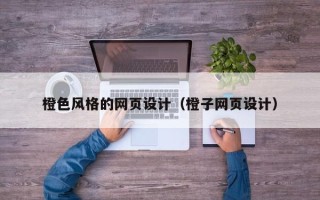 清远橙色风格的网页设计（橙子网页设计）