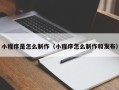 清远小程序是怎么制作（小程序怎么制作和发布）