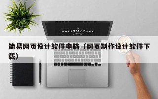 清远简易网页设计软件电脑（网页制作设计软件下载）
