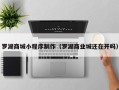 清远罗湖商城小程序制作（罗湖商业城还在开吗）