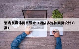 清远酒店多媒体网页设计（酒店多媒体网页设计方案）